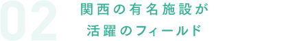 関西の有名施設が活躍のフィールド